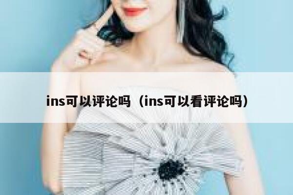 ins可以评论吗(ins可以看评论吗) 第1张 ins可以评论吗(ins可以看评论吗) 第1张