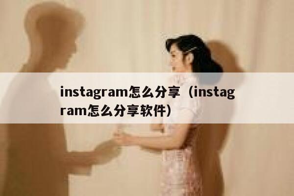 instagram怎么分享（instagram怎么分享软件） 第1张