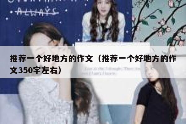 推荐一个好地方的作文（推荐一个好地方的作文350字左右） 第1张
