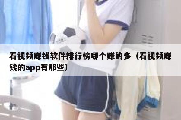 看视频赚钱软件排行榜哪个赚的多（看视频赚钱的app有那些） 第1张