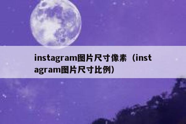 instagram图片尺寸像素（instagram图片尺寸比例） 第1张