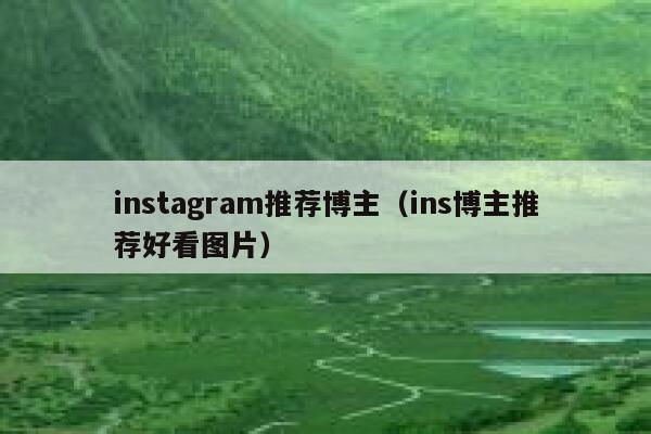 instagram推荐博主（ins博主推荐好看图片） 第1张