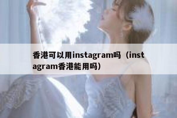 香港可以用instagram吗（instagram香港能用吗） 第1张