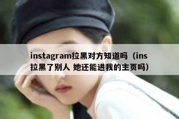 instagram拉黑对方知道吗（ins拉黑了别人 她还能进我的主页吗） 第1张