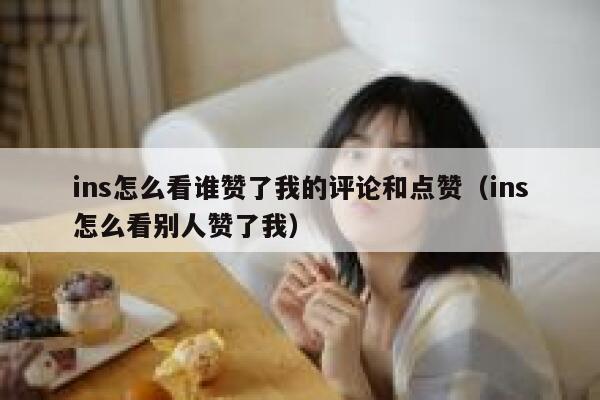 ins怎么看谁赞了我的评论和点赞（ins怎么看别人赞了我） 第1张
