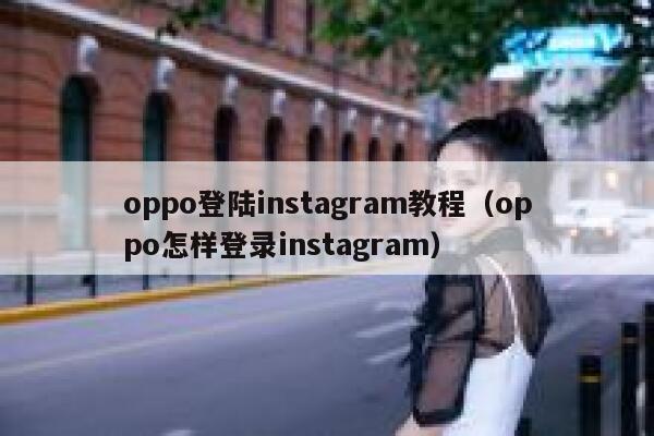 oppo登陆instagram教程（oppo怎样登录instagram） 第1张