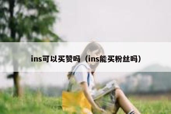ins可以买赞吗(ins能买粉丝吗) 第1张 ins可以买赞吗(ins能买粉丝吗) 第1张
