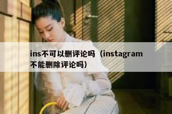 ins不可以删评论吗（instagram不能删除评论吗） 第1张