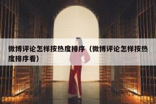 微博评论怎样按热度排序（微博评论怎样按热度排序看） 第1张
