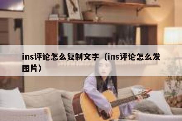 ins评论怎么复制文字(ins评论怎么发图片) 第1张 ins评论怎么复制文字(ins评论怎么发图片) 第1张
