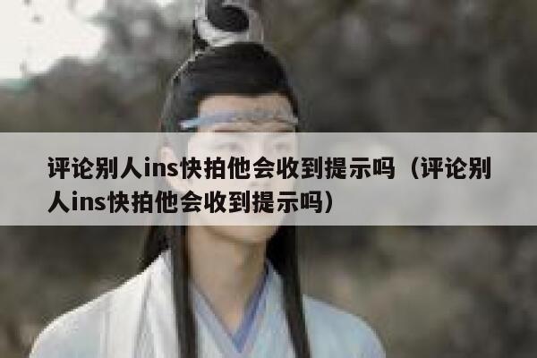 评论别人ins快拍他会收到提示吗（评论别人ins快拍他会收到提示吗） 第1张