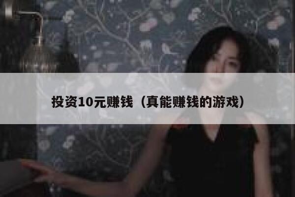 投资10元赚钱（真能赚钱的游戏） 第1张
