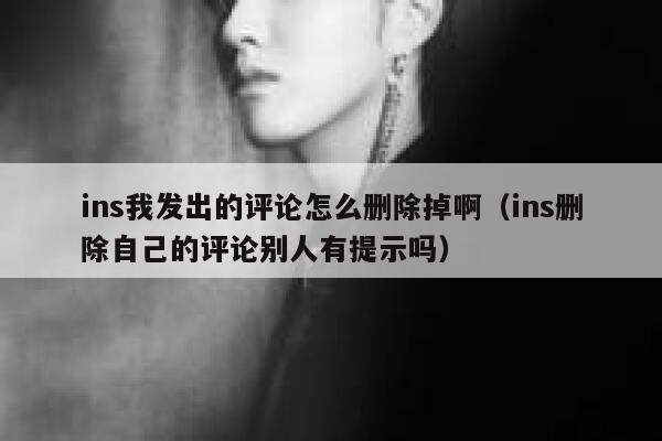 ins我发出的评论怎么删除掉啊（ins删除自己的评论别人有提示吗） 第1张