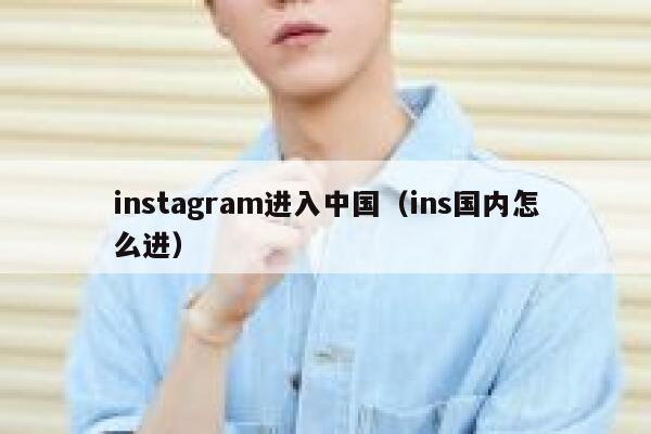 instagram进入中国（ins国内怎么进） 第1张
