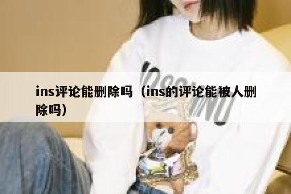 ins评论能删除吗（ins的评论能被人删除吗） 第1张