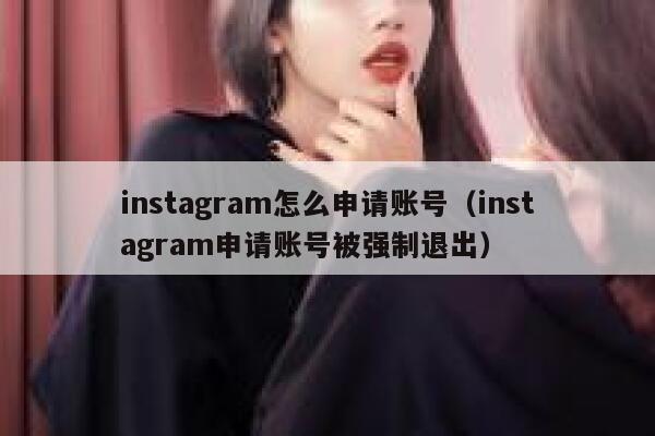 instagram怎么申请账号（instagram申请账号被强制退出） 第1张