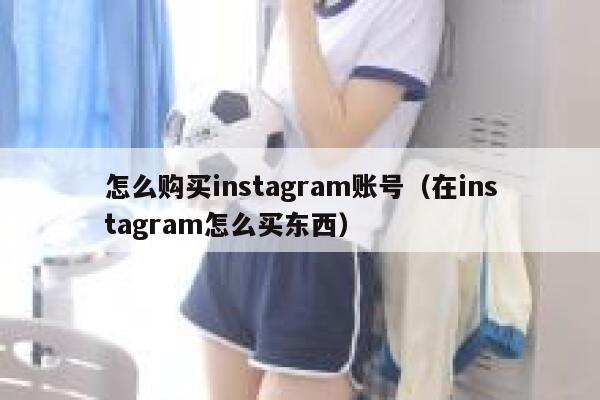 怎么购买instagram账号（在instagram怎么买东西） 第1张