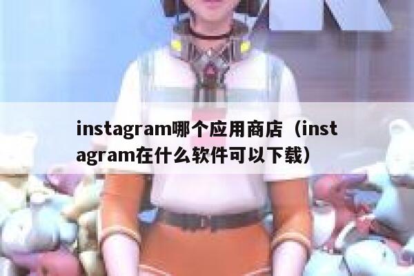 instagram哪个应用商店（instagram在什么软件可以下载） 第1张