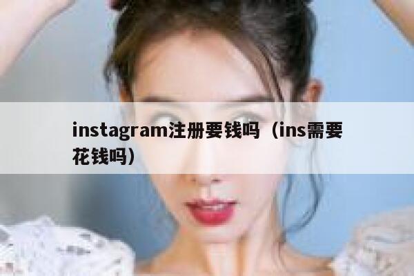 instagram注册要钱吗（ins需要花钱吗） 第1张