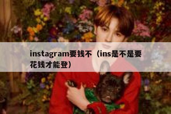 instagram要钱不（ins是不是要花钱才能登） 第1张