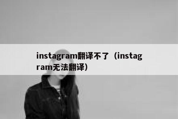 instagram翻译不了（instagram无法翻译） 第1张