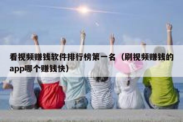 看视频赚钱软件排行榜第一名（刷视频赚钱的app哪个赚钱快） 第1张