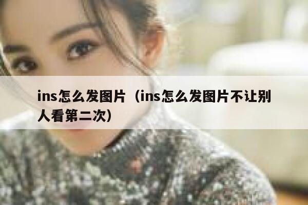 ins怎么发图片（ins怎么发图片不让别人看第二次） 第1张