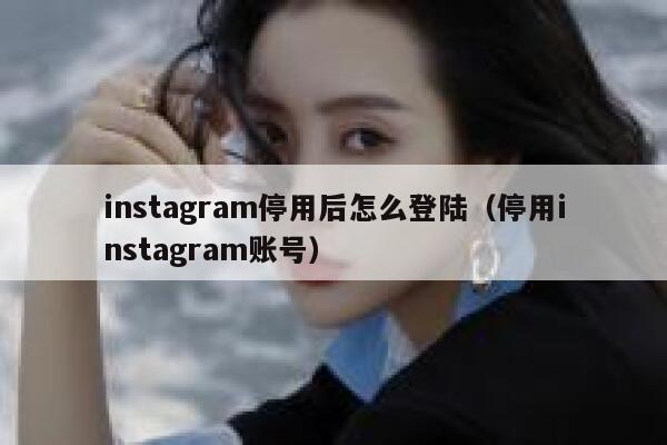 instagram停用后怎么登陆（停用instagram账号） 第1张