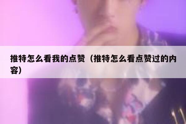 推特怎么看我的点赞(推特怎么看点赞过的内容) 第1张 推特怎么看我的点赞(推特怎么看点赞过的内容) 第1张