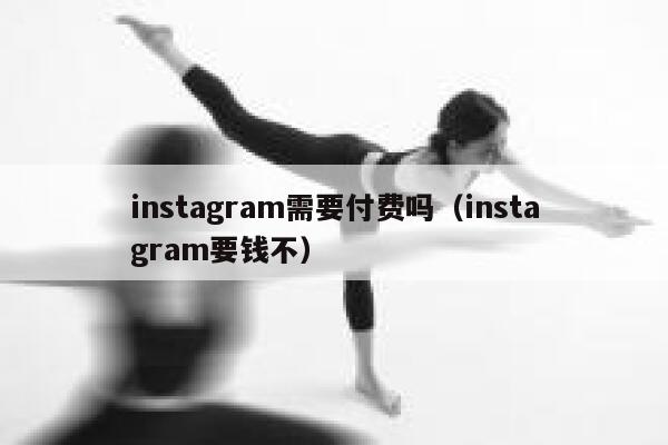 instagram需要付费吗（instagram要钱不） 第1张