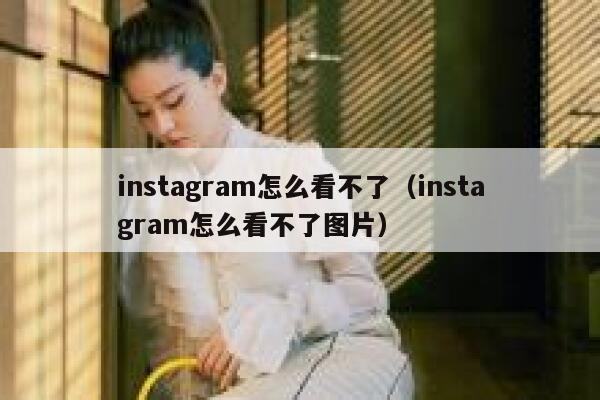 instagram怎么看不了（instagram怎么看不了图片） 第1张