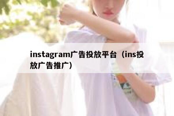 instagram广告投放平台(ins投放广告推广) 第1张 instagram广告投放平台(ins投放广告推广) 第1张