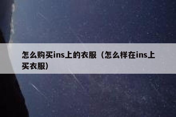 怎么购买ins上的衣服（怎么样在ins上买衣服） 第1张