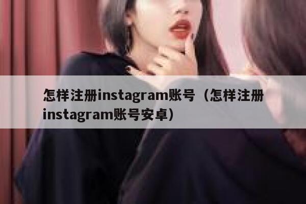 怎样注册instagram账号（怎样注册instagram账号安卓） 第1张