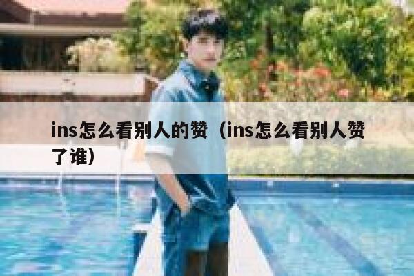 ins怎么看别人的赞(ins怎么看别人赞了谁) 第1张 ins怎么看别人的赞(ins怎么看别人赞了谁) 第1张