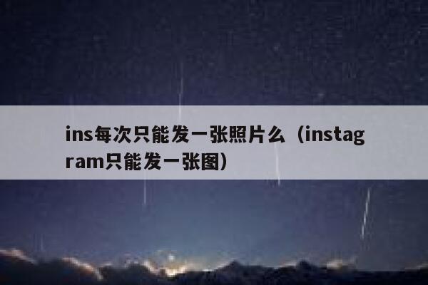 ins每次只能发一张照片么（instagram只能发一张图） 第1张