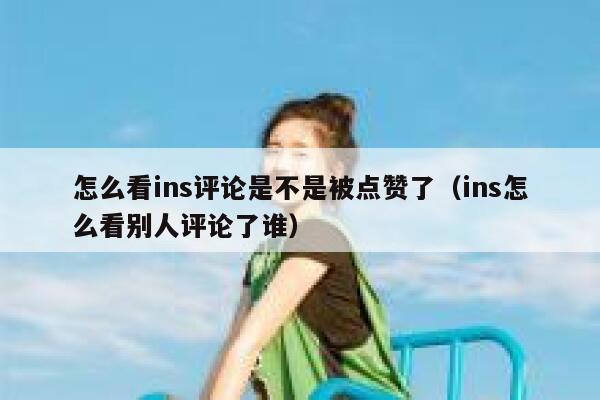 怎么看ins评论是不是被点赞了（ins怎么看别人评论了谁） 第1张
