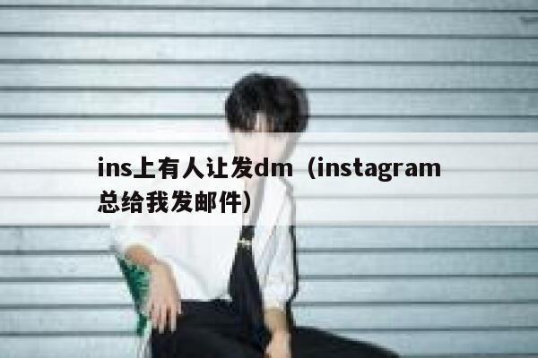 ins上有人让发dm(instagram总给我发邮件) 第1张 ins上有人让发dm(instagram总给我发邮件) 第1张