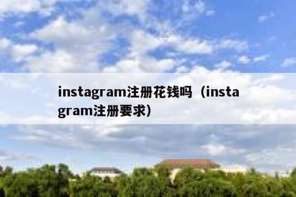 instagram注册花钱吗（instagram注册要求） 第1张