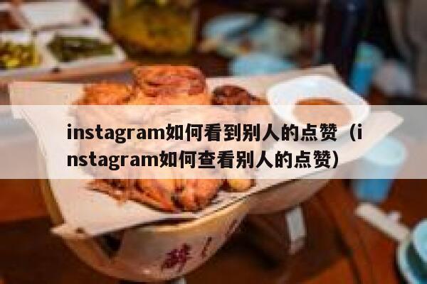 instagram如何看到别人的点赞（instagram如何查看别人的点赞） 第1张