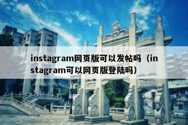 instagram网页版可以发帖吗（instagram可以网页版登陆吗） 第1张