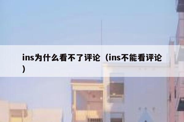 ins为什么看不了评论（ins不能看评论） 第1张