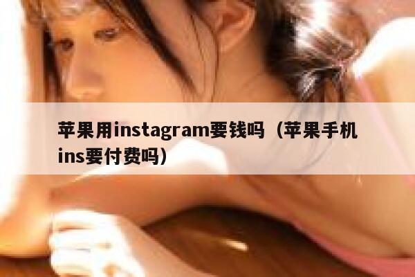 苹果用instagram要钱吗（苹果手机ins要付费吗） 第1张