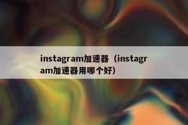 instagram加速器（instagram加速器用哪个好） 第1张