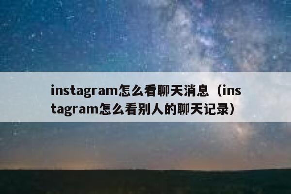 instagram怎么看聊天消息（instagram怎么看别人的聊天记录） 第1张