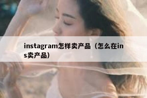 instagram怎样卖产品（怎么在ins卖产品） 第1张