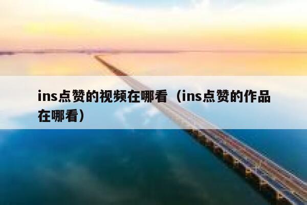 ins点赞的视频在哪看（ins点赞的作品在哪看） 第1张