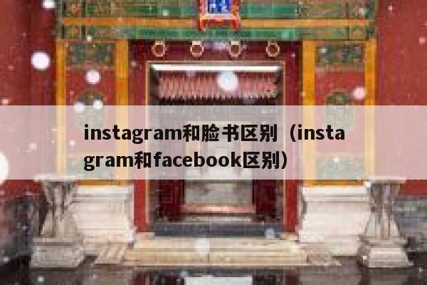 instagram和脸书区别(instagram和facebook区别) 第1张 instagram和脸书区别(instagram和facebook区别) 第1张