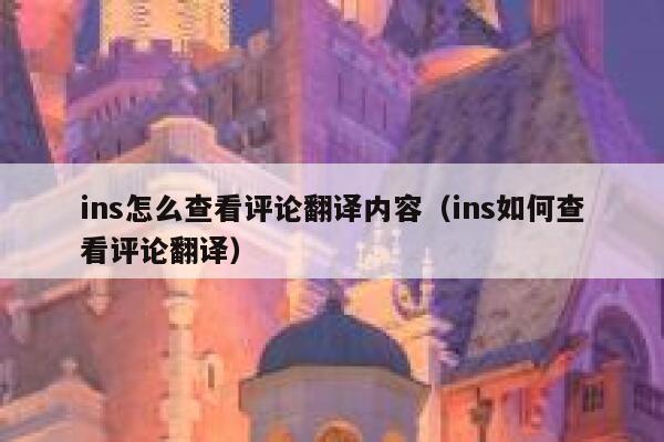 ins怎么查看评论翻译内容(ins如何查看评论翻译) 第1张 ins怎么查看评论翻译内容(ins如何查看评论翻译) 第1张