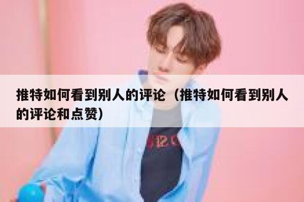 推特如何看到别人的评论(推特如何看到别人的评论和点赞) 第1张 推特如何看到别人的评论(推特如何看到别人的评论和点赞) 第1张